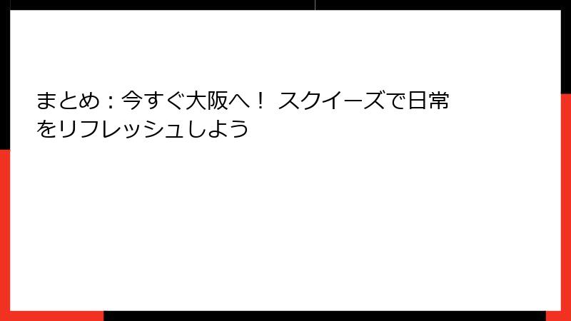まとめ：今すぐ大阪へ！ スクイーズで日常をリフレッシュしよう