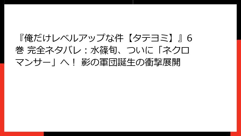 『俺だけレベルアップな件【タテヨミ】』6巻 完全ネタバレ:水篠旬、ついに「ネクロマンサー」へ! 影の軍団誕生の衝撃展開