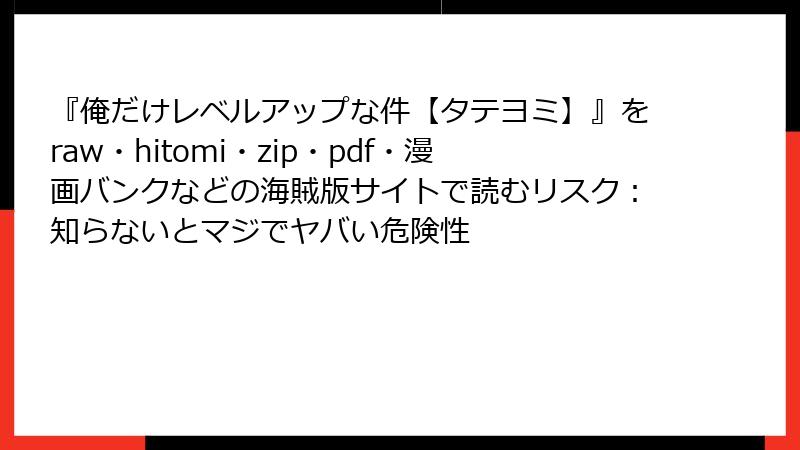 『俺だけレベルアップな件【タテヨミ】』をraw・hitomi・zip・pdf・漫画バンクなどの海賊版サイトで読むリスク:知らないとマジでヤバい危険性