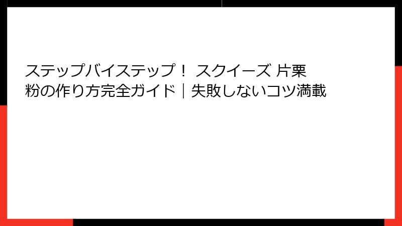 ステップバイステップ! スクイーズ 片栗粉の作り方完全ガイド|失敗しないコツ満載
