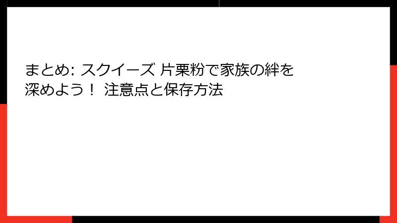 まとめ: スクイーズ 片栗粉で家族の絆を深めよう! 注意点と保存方法