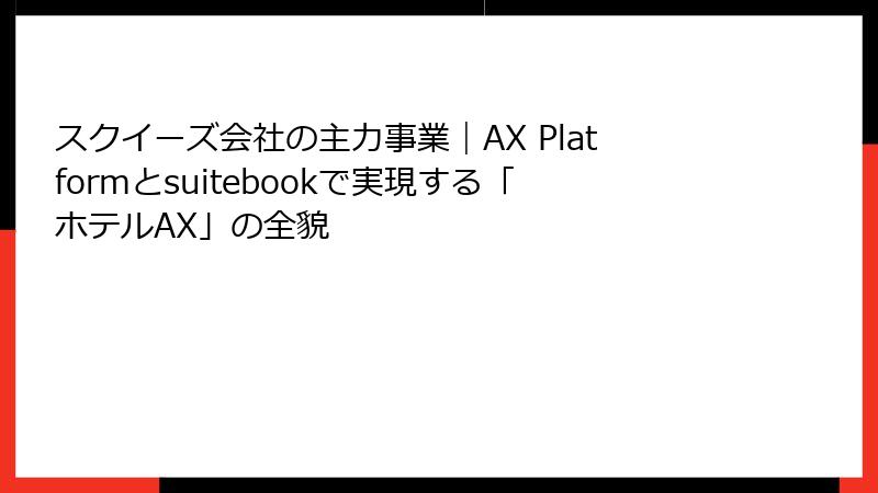 スクイーズ会社の主力事業｜AX Platformとsuitebookで実現する「ホテルAX」の全貌