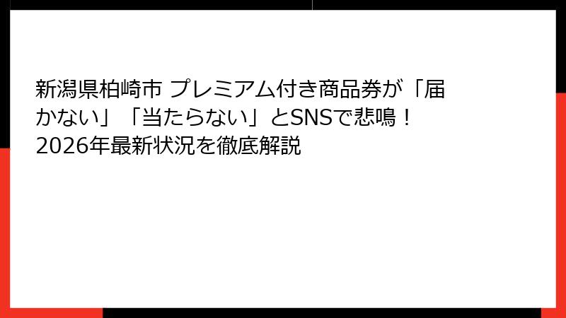 新潟県柏崎市 プレミアム付き商品券が「届かない」「当たらない」とSNSで悲鳴！ 2026年最新状況を徹底解説