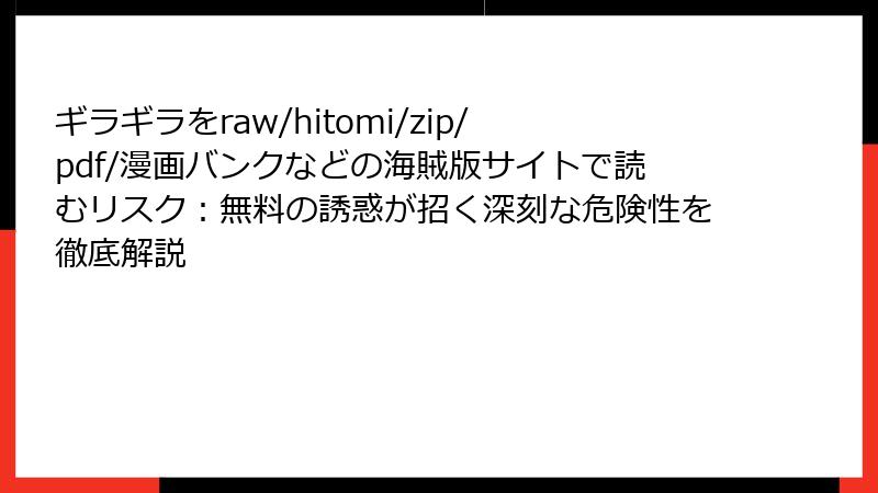 ギラギラをraw/hitomi/zip/pdf/漫画バンクなどの海賊版サイトで読むリスク:無料の誘惑が招く深刻な危険性を徹底解説