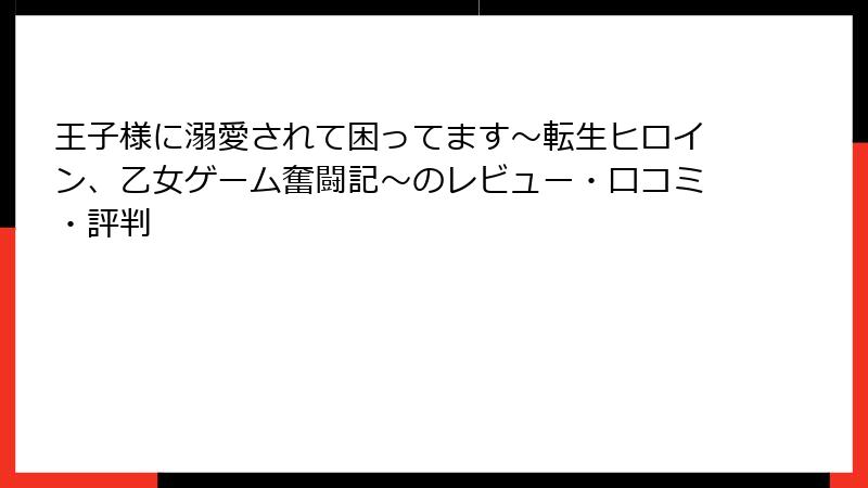 王子様に溺愛されて困ってます～転生ヒロイン、乙女ゲーム奮闘記～のレビュー・口コミ・評判