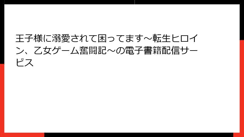 王子様に溺愛されて困ってます～転生ヒロイン、乙女ゲーム奮闘記～の電子書籍配信サービス