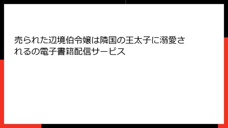 売られた辺境伯令嬢は隣国の王太子に溺愛されるの電子書籍配信サービス