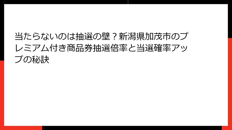 当たらないのは抽選の壁？新潟県加茂市のプレミアム付き商品券抽選倍率と当選確率アップの秘訣