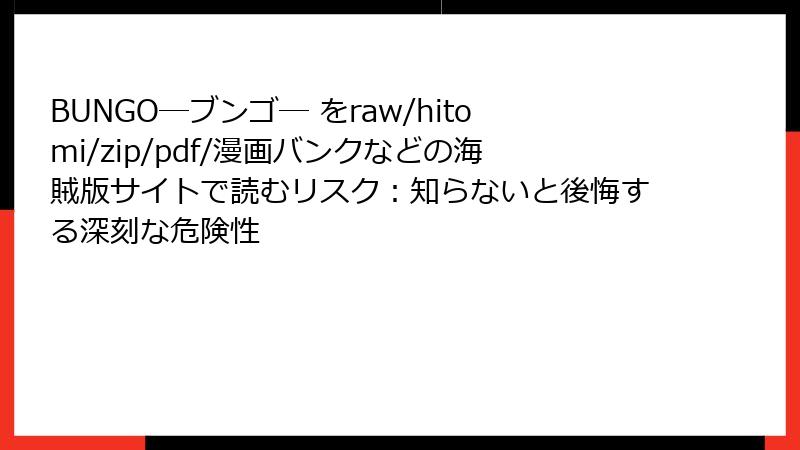 BUNGO―ブンゴ― をraw/hitomi/zip/pdf/漫画バンクなどの海賊版サイトで読むリスク:知らないと後悔する深刻な危険性