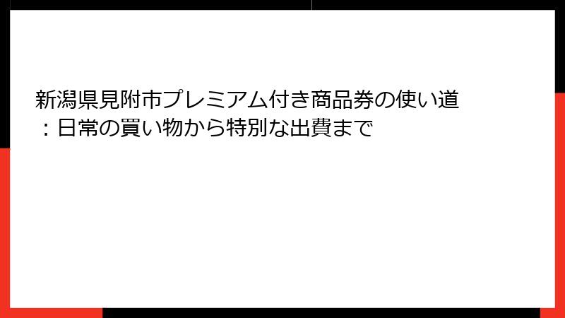 新潟県見附市プレミアム付き商品券の使い道:日常の買い物から特別な出費まで