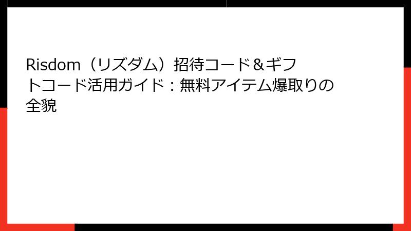 Risdom(リズダム)招待コード&ギフトコード活用ガイド:無料アイテム爆取りの全貌