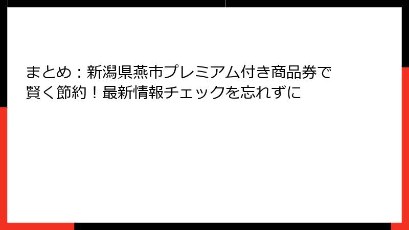 まとめ：新潟県燕市プレミアム付き商品券で賢く節約！最新情報チェックを忘れずに