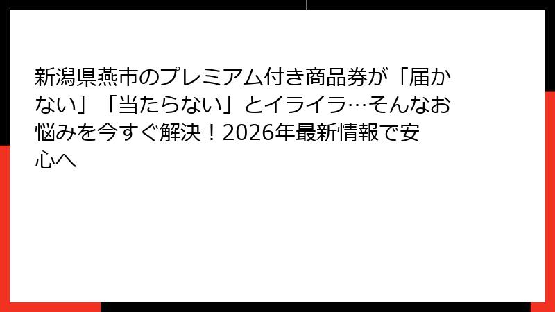 新潟県燕市のプレミアム付き商品券が「届かない」「当たらない」とイライラ…そんなお悩みを今すぐ解決！2026年最新情報で安心へ