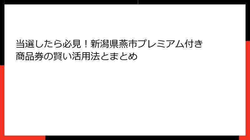 当選したら必見！新潟県燕市プレミアム付き商品券の賢い活用法とまとめ