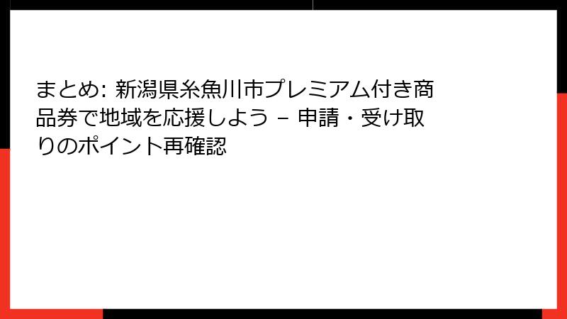 まとめ: 新潟県糸魚川市プレミアム付き商品券で地域を応援しよう – 申請・受け取りのポイント再確認