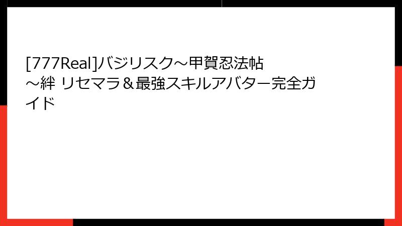 [777Real]バジリスク～甲賀忍法帖～絆 リセマラ＆最強スキルアバター完全ガイド