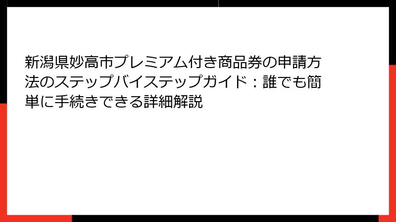 新潟県妙高市プレミアム付き商品券の申請方法のステップバイステップガイド：誰でも簡単に手続きできる詳細解説