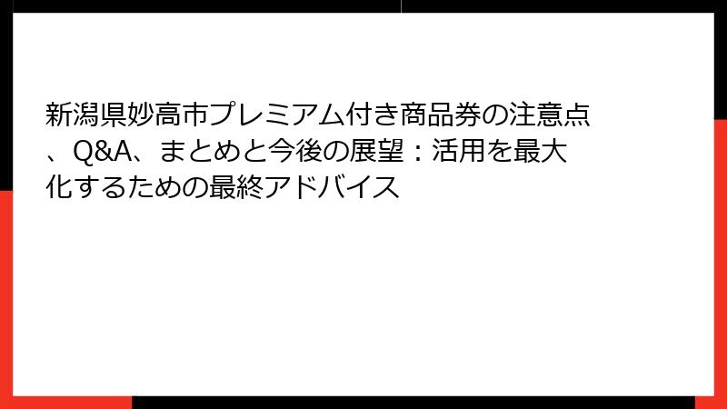 新潟県妙高市プレミアム付き商品券の注意点、Q&A、まとめと今後の展望：活用を最大化するための最終アドバイス