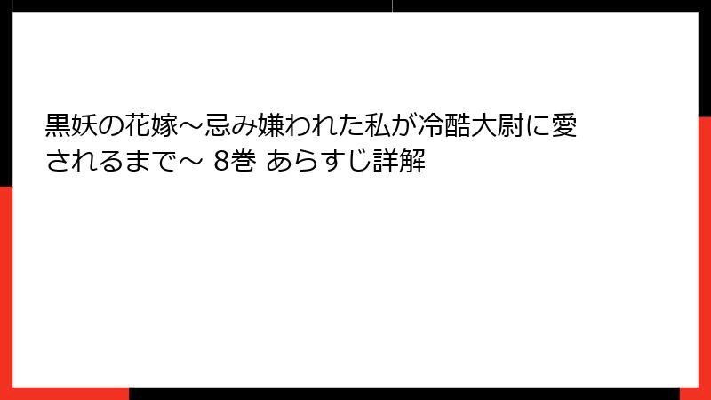黒妖の花嫁~忌み嫌われた私が冷酷大尉に愛されるまで~ 8巻 あらすじ詳解