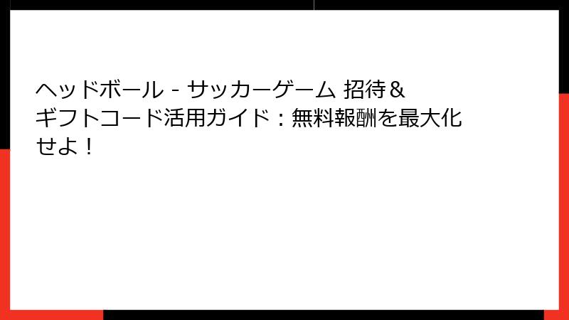 ヘッドボール - サッカーゲーム 招待&ギフトコード活用ガイド:無料報酬を最大化せよ!