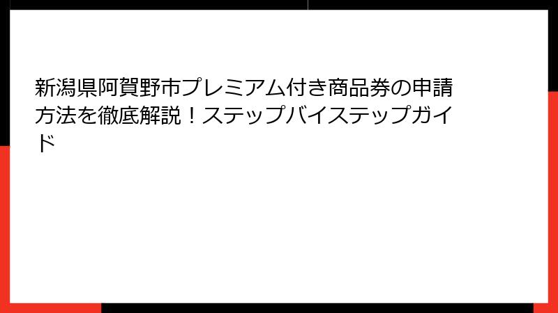 新潟県阿賀野市プレミアム付き商品券の申請方法を徹底解説！ステップバイステップガイド