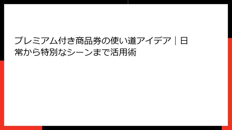 プレミアム付き商品券の使い道アイデア｜日常から特別なシーンまで活用術