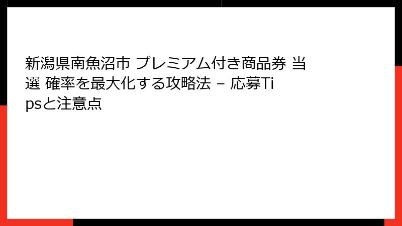 新潟県南魚沼市 プレミアム付き商品券 当選 確率を最大化する攻略法 – 応募Tipsと注意点