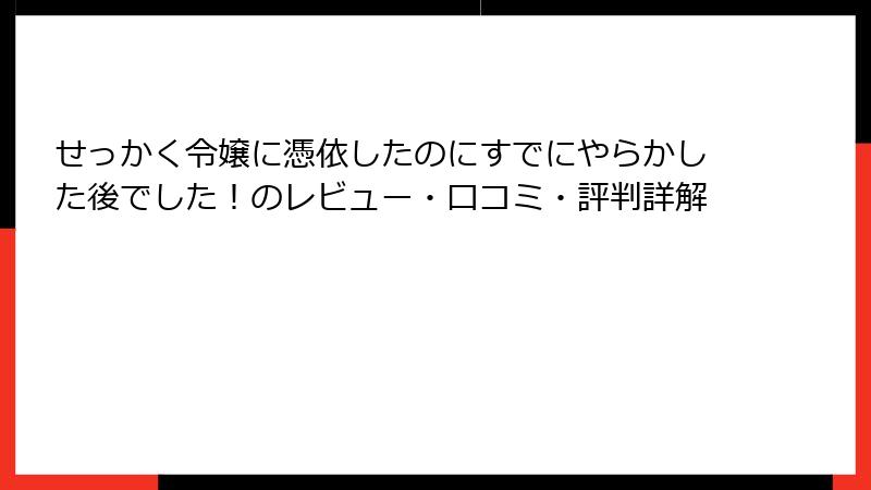 せっかく令嬢に憑依したのにすでにやらかした後でした！のレビュー・口コミ・評判詳解