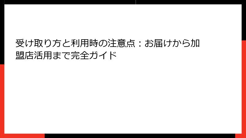 受け取り方と利用時の注意点:お届けから加盟店活用まで完全ガイド