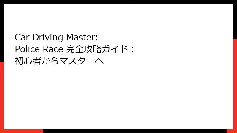 Car Driving Master: Police Race 完全攻略ガイド：初心者からマスターへ