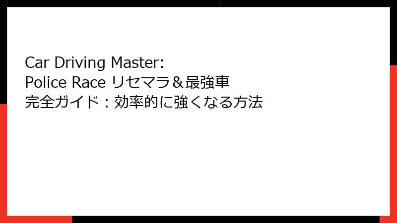 Car Driving Master: Police Race リセマラ＆最強車完全ガイド：効率的に強くなる方法