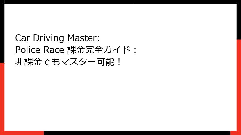 Car Driving Master: Police Race 課金完全ガイド：非課金でもマスター可能！