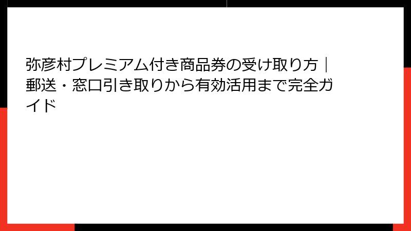 弥彦村プレミアム付き商品券の受け取り方|郵送・窓口引き取りから有効活用まで完全ガイド