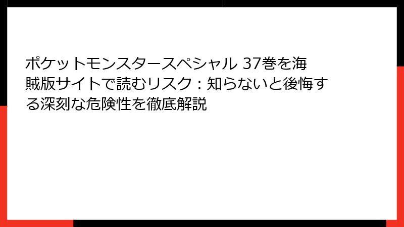 ポケットモンスタースペシャル 37巻を海賊版サイトで読むリスク:知らないと後悔する深刻な危険性を徹底解説