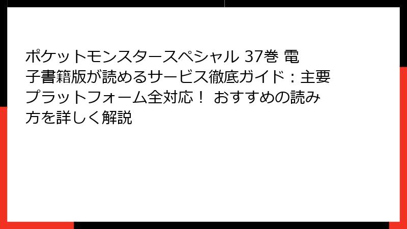 ポケットモンスタースペシャル 37巻 電子書籍版が読めるサービス徹底ガイド:主要プラットフォーム全対応! おすすめの読み方を詳しく解説