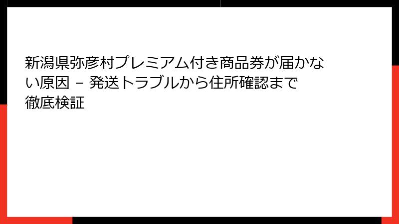 新潟県弥彦村プレミアム付き商品券が届かない原因 – 発送トラブルから住所確認まで徹底検証
