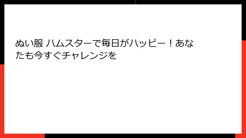 ぬい服 ハムスターで毎日がハッピー！あなたも今すぐチャレンジを