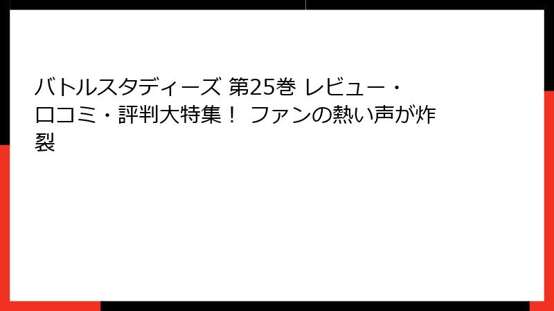 バトルスタディーズ 第25巻 レビュー・口コミ・評判大特集！ ファンの熱い声が炸裂