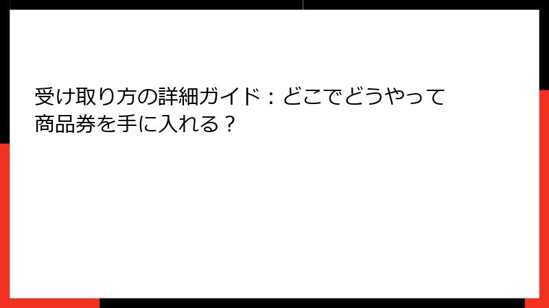 受け取り方の詳細ガイド:どこでどうやって商品券を手に入れる?