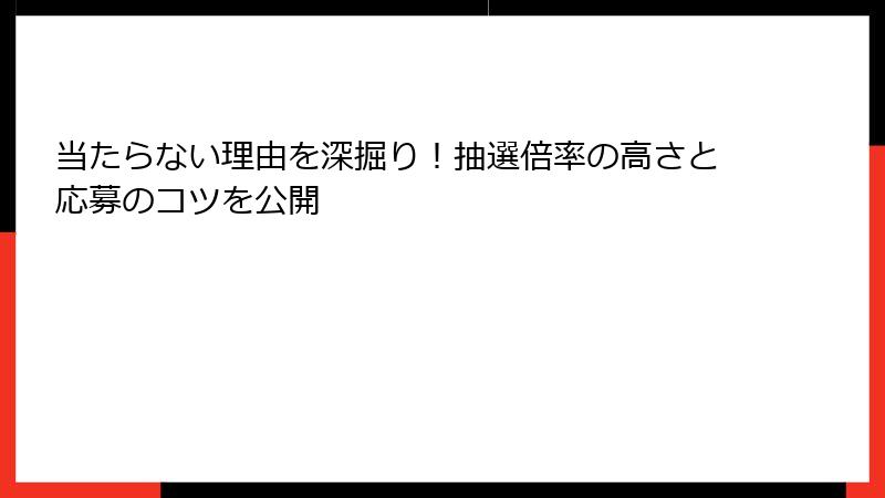 当たらない理由を深掘り！抽選倍率の高さと応募のコツを公開
