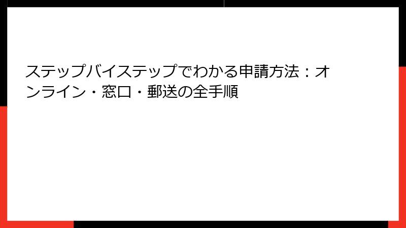 ステップバイステップでわかる申請方法：オンライン・窓口・郵送の全手順
