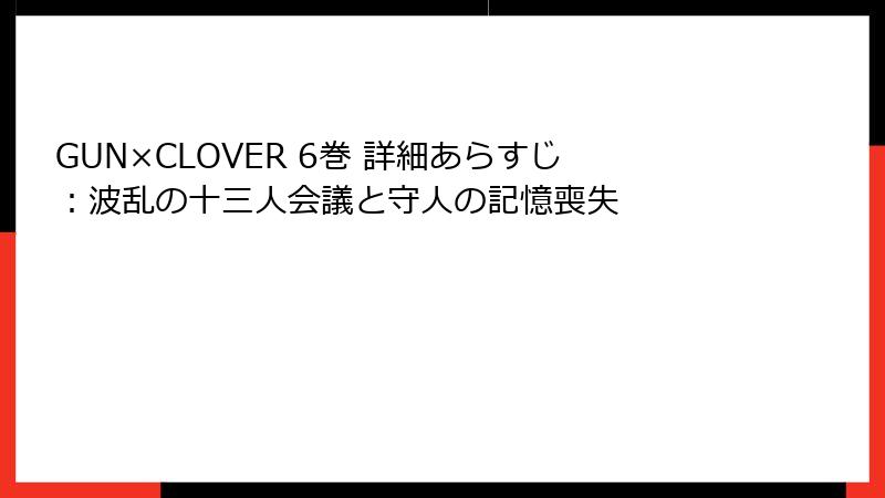 GUN×CLOVER 6巻 詳細あらすじ:波乱の十三人会議と守人の記憶喪失