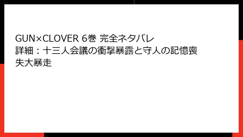 GUN×CLOVER 6巻 完全ネタバレ詳細:十三人会議の衝撃暴露と守人の記憶喪失大暴走