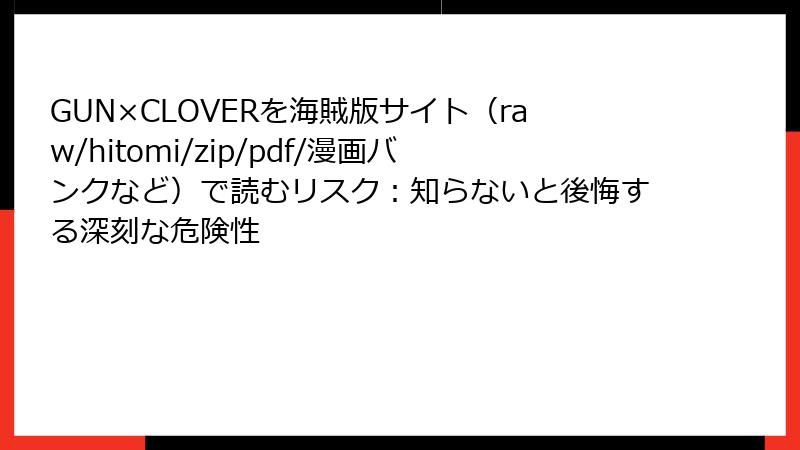 GUN×CLOVERを海賊版サイト(raw/hitomi/zip/pdf/漫画バンクなど)で読むリスク:知らないと後悔する深刻な危険性