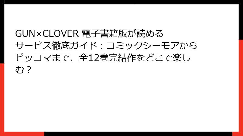 GUN×CLOVER 電子書籍版が読めるサービス徹底ガイド:コミックシーモアからピッコマまで、全12巻完結作をどこで楽しむ?