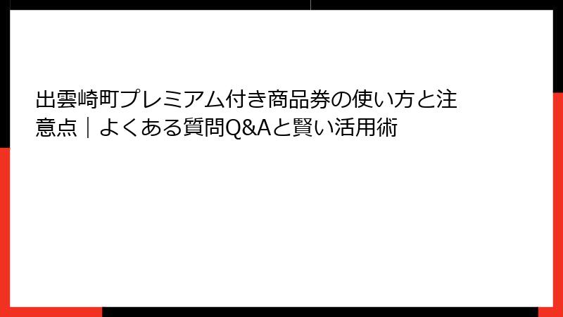出雲崎町プレミアム付き商品券の使い方と注意点｜よくある質問Q&Aと賢い活用術