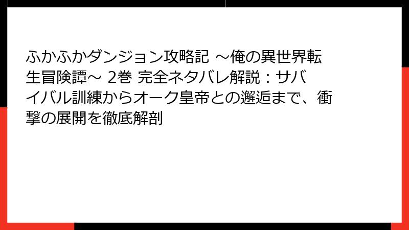 ふかふかダンジョン攻略記 ～俺の異世界転生冒険譚～ 2巻 完全ネタバレ解説：サバイバル訓練からオーク皇帝との邂逅まで、衝撃の展開を徹底解剖