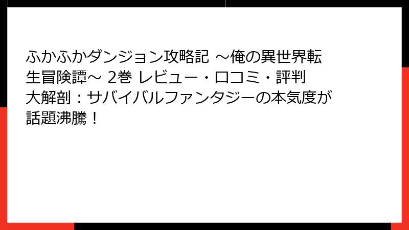 ふかふかダンジョン攻略記 ～俺の異世界転生冒険譚～ 2巻 レビュー・口コミ・評判大解剖：サバイバルファンタジーの本気度が話題沸騰！