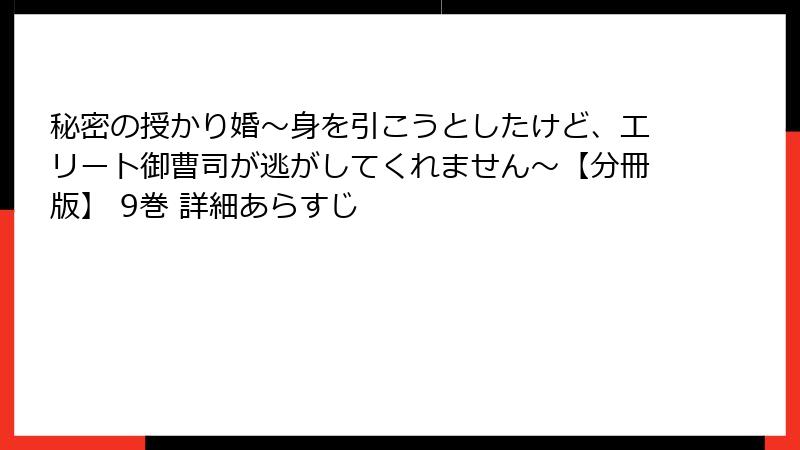 秘密の授かり婚～身を引こうとしたけど、エリート御曹司が逃がしてくれません～【分冊版】 9巻 詳細あらすじ