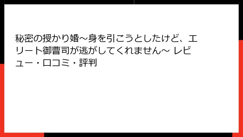 秘密の授かり婚～身を引こうとしたけど、エリート御曹司が逃がしてくれません～ レビュー・口コミ・評判